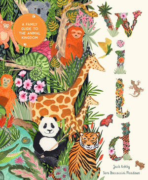 Wild: A Family Guide to the Animal Kingdom Wild: A Family Guide to the Animal Kingdom